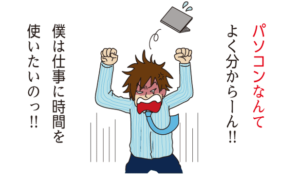 パソコンなんてよく分からーん！！僕は仕事に時間を使いたいのっ！！