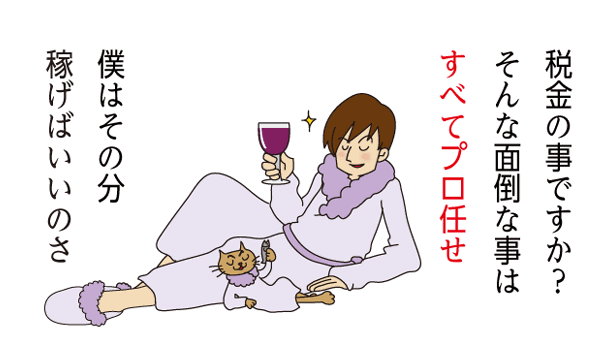 税金の事ですか？そんな面倒な事はすべてプロ任せ 僕はその分稼げばいいのさ